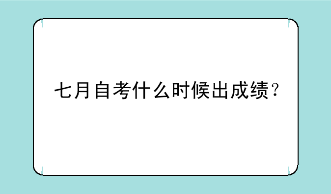 七月自考什么时候出成绩？