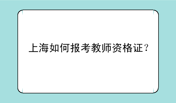 上海如何报考教师资格证？
