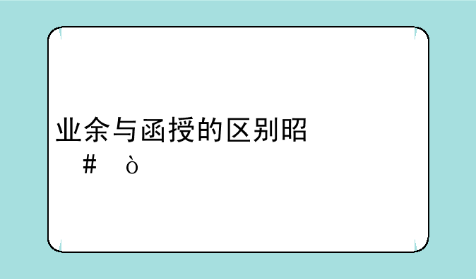 业余与函授的区别是什么？