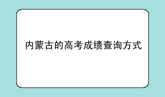 内蒙古的高考成绩查询方式