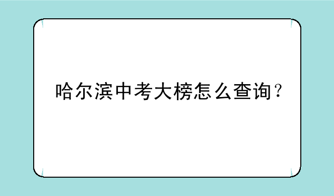 哈尔滨中考大榜怎么查询？