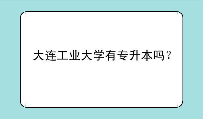 大连工业大学有专升本吗？