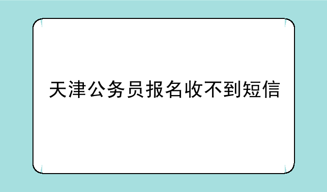 天津公务员报名收不到短信