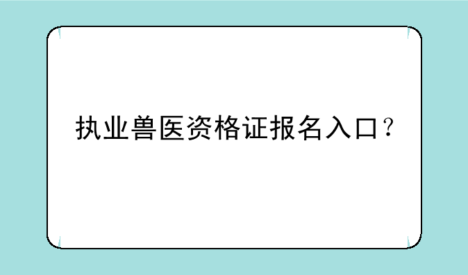 执业兽医资格证报名入口？