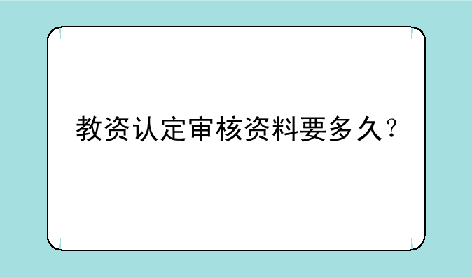 教资认定审核资料要多久？