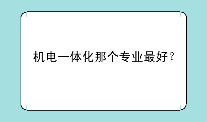 机电一体化那个专业最好？
