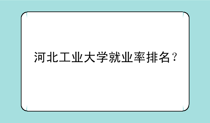 河北工业大学就业率排名？
