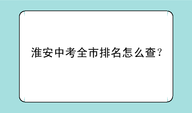 淮安中考全市排名怎么查？