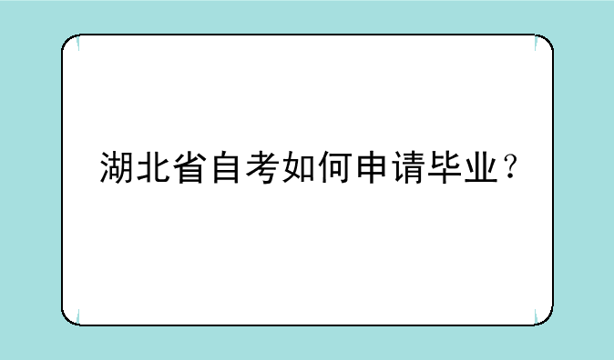 湖北省自考如何申请毕业？
