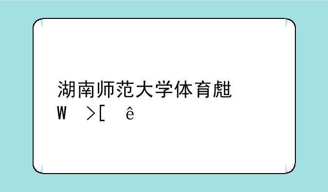 湖南师范大学体育生录取线