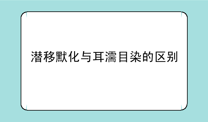 潜移默化与耳濡目染的区别