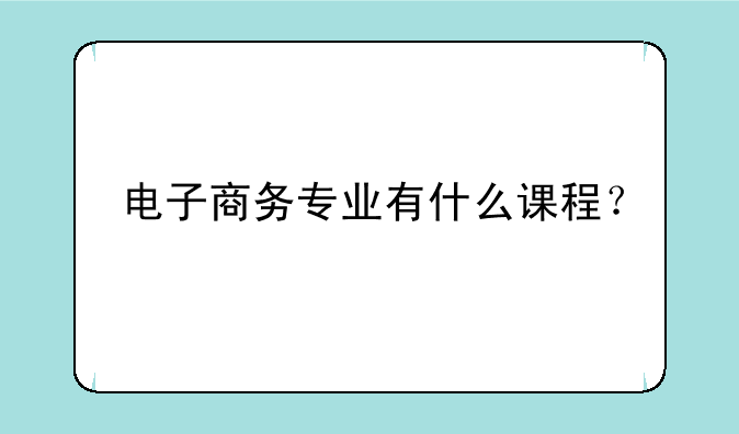 电子商务专业有什么课程？