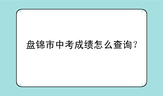 盘锦市中考成绩怎么查询？