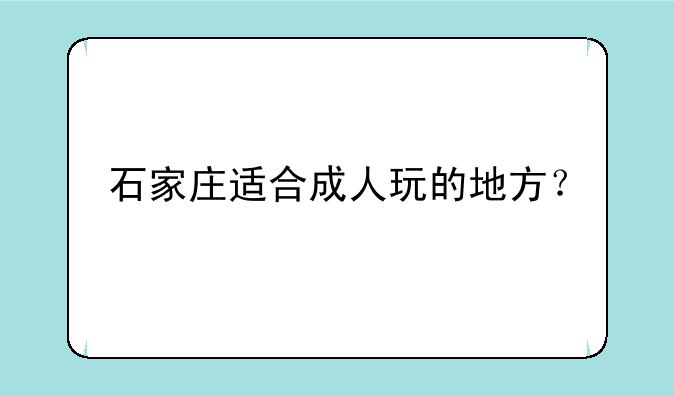 石家庄适合成人玩的地方？