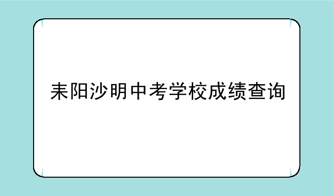耒阳沙明中考学校成绩查询