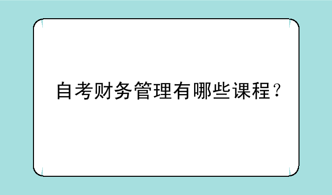 自考财务管理有哪些课程？