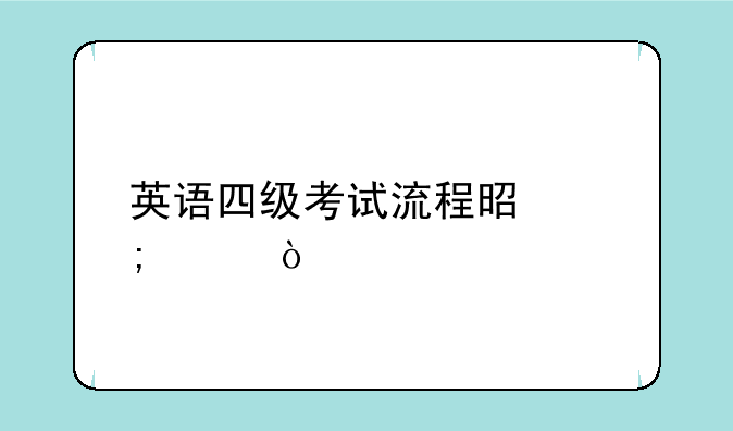 英语四级考试流程是怎样？