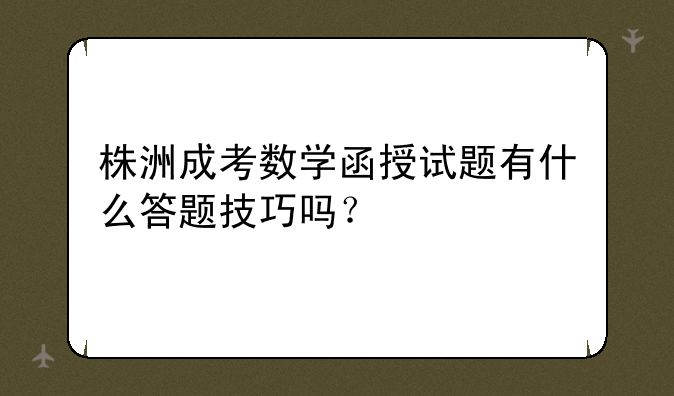 株洲成考数学函授试题有什么答题技巧吗？
