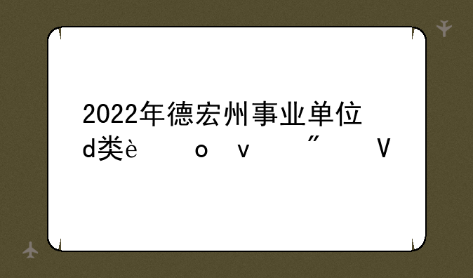 2022年德宏州事业单位d类进面分数