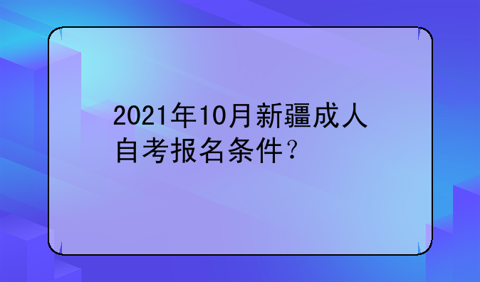 2021年10月新疆成人自考报名条件？