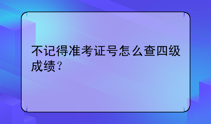 不记得准考证号怎么查四级成绩？