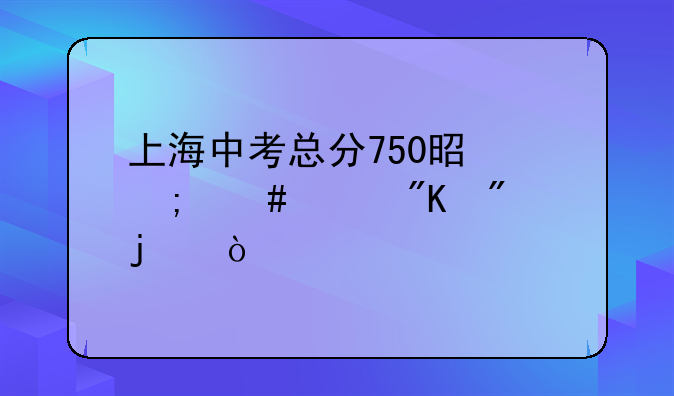 上海中考总分750是怎么样划分的？