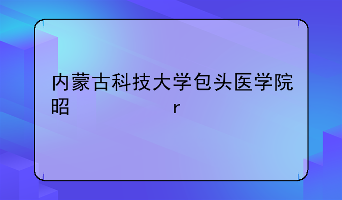 内蒙古科技大学包头医学院是几本
