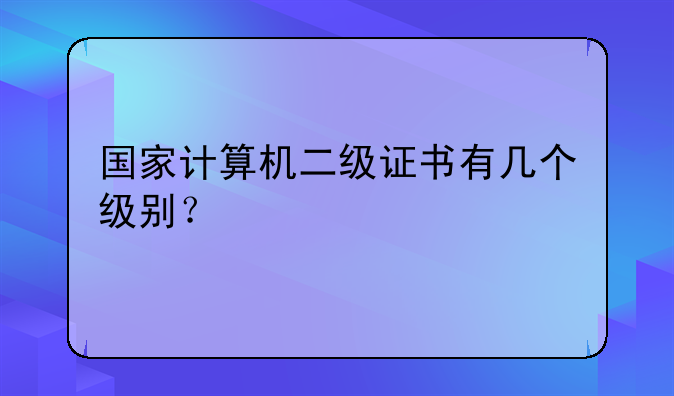 国家计算机二级证书有几个级别？