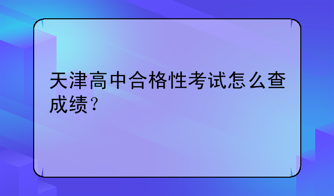 天津高中合格性考试怎么查成绩？