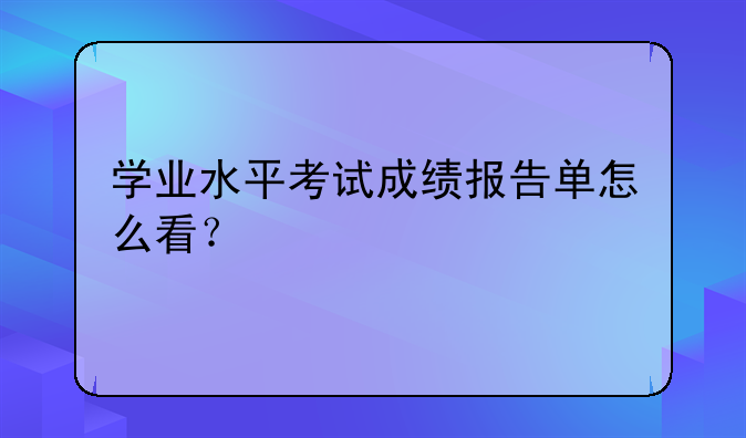 学业水平考试成绩报告单怎么看？