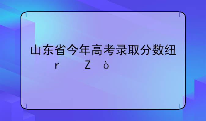 山东省今年高考录取分数线最新？