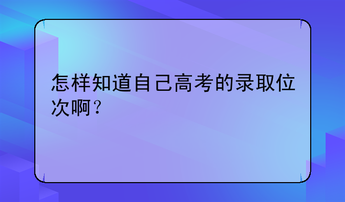 怎样知道自己高考的录取位次啊？