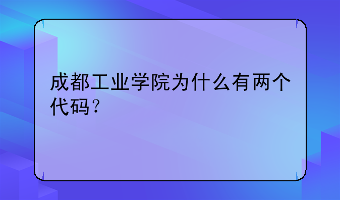 成都工业学院为什么有两个代码？