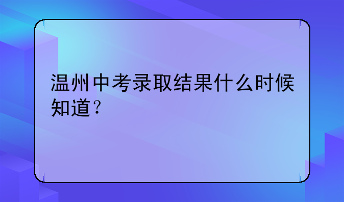 温州中考录取结果什么时候知道？