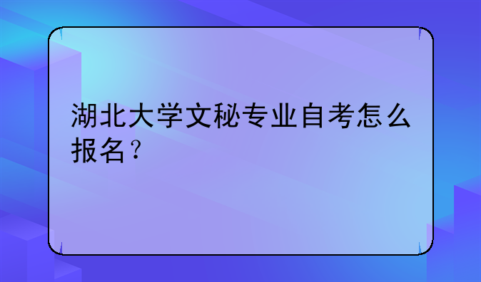 湖北大学文秘专业自考怎么报名？