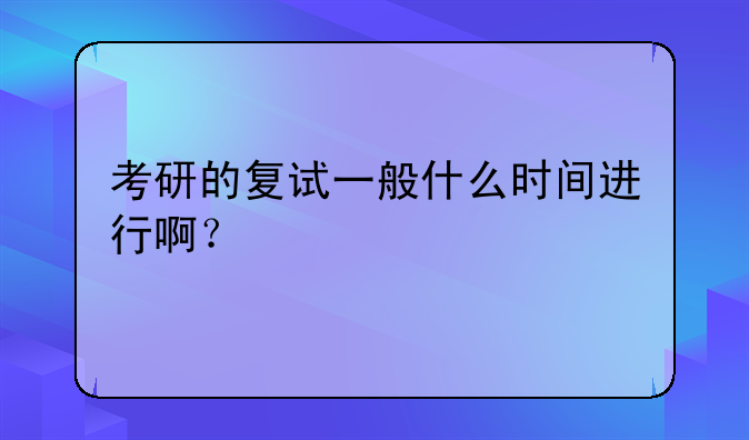 考研的复试一般什么时间进行啊？