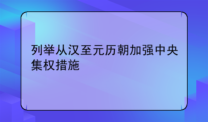 列举从汉至元历朝加强中央集权措施