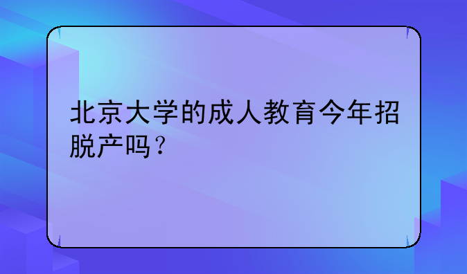北京大学的成人教育今年招脱产吗？