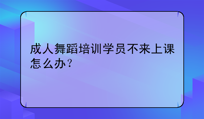 成人舞蹈培训学员不来上课怎么办？