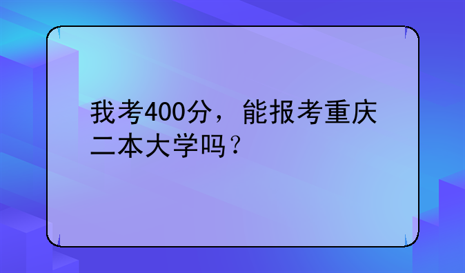我考400分，能报考重庆二本大学吗？