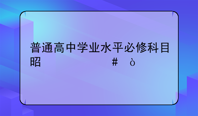 普通高中学业水平必修科目是什么？