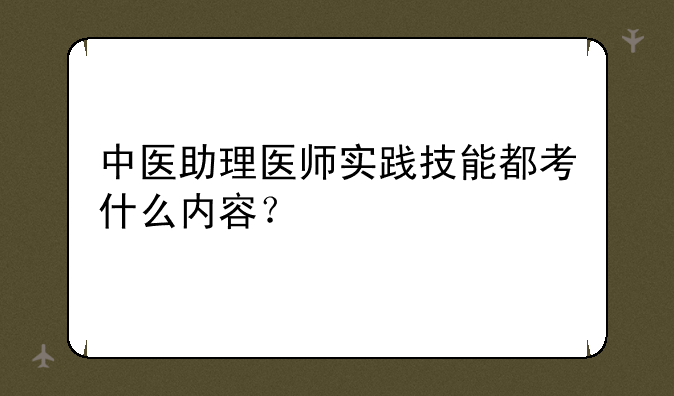 中医助理医师实践技能都考什么内容？
