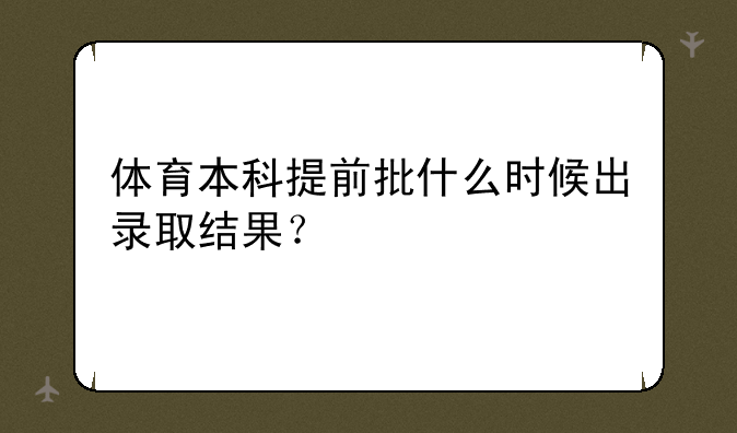 体育本科提前批什么时候出录取结果？