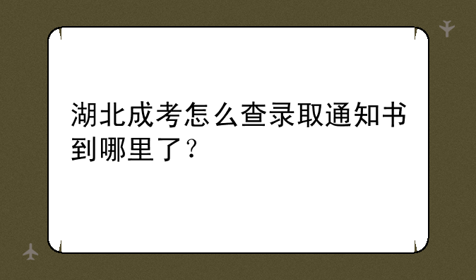 湖北成考怎么查录取通知书到哪里了？