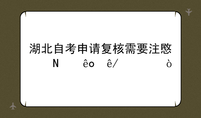 湖北自考申请复核需要注意哪些事项？