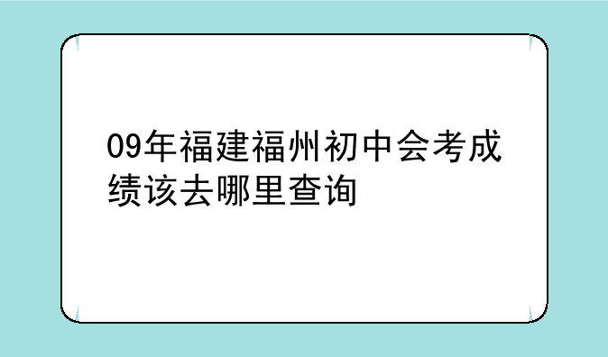 09年福建福州初中会考成绩该去哪里查询