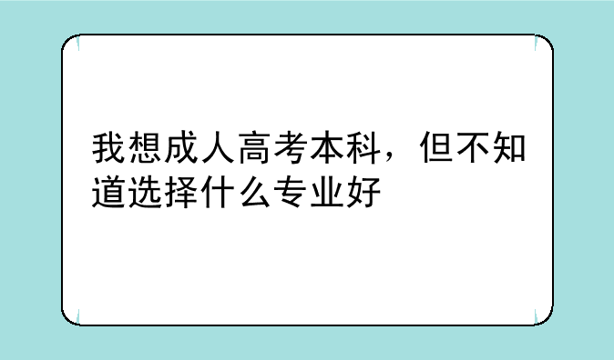 我想成人高考本科，但不知道选择什么专业好