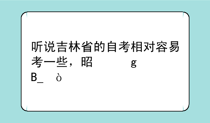 听说吉林省的自考相对容易考一些，是这样吗？