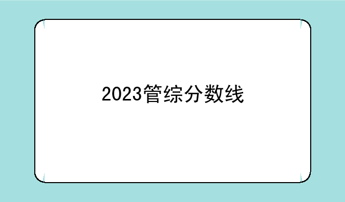 2023管综分数线