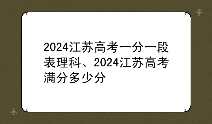 2024江苏高考一分一段表理科、2024江苏高考满分多少分
